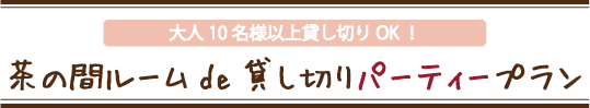 茶の間ルームde貸し切りパーティープラン茶の間ルームde貸し切りパーティープラン